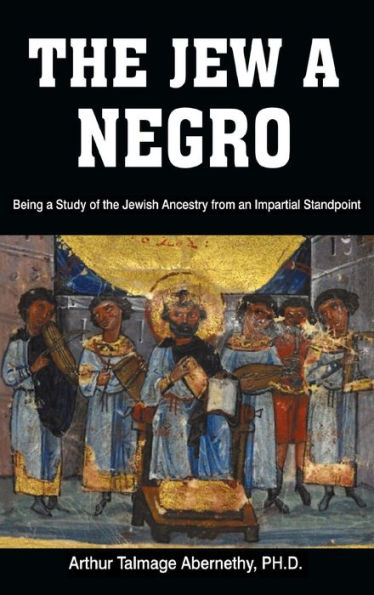 the Jew a Negro: Being Study of Jewish Ancestry from an Impartial Standpoint