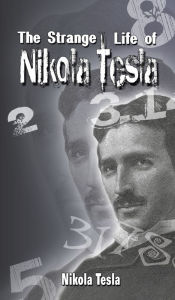 Title: The Strange Life of Nikola Tesla, Author: Nikola Tesla