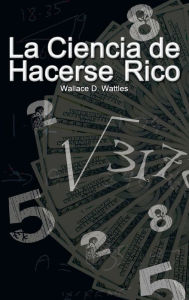 Title: La Ciencia de Hacerse Rico (The Science of Getting Rich), Author: Wallace D Wattles