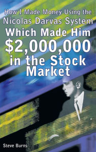 Title: How I Made Money Using the Nicolas Darvas System, Which Made Him $2,000,000 in the Stock Market, Author: Steve Burns