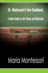 Title: Dr. Montessori's Own Handbook: A Short Guide to Her Ideas and Materials, Author: Maria Montessori