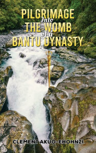 Title: Pilgrimage into the Womb of a Bantu Dynasty, Author: Clement Akuo-Ehohnzi