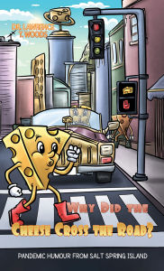 Title: Why Did the Cheese Cross the Road?: Pandemic Humor from Salt Spring Island, Author: Dr. Lawrence T. Woods