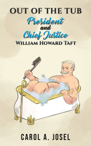 Title: Out of the Tub: President and Chief Justice William Howard Taft, Author: Carol A Josel