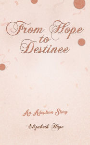 Title: From Hope to Destinee: An Adoption Story, Author: Elizabeth Hope