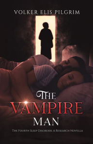 Title: The Vampire Man: The Fourth Sleep Disorder: A Research Novella, Author: Volker Elis Pilgrim