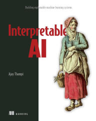 Title: Interpretable AI: Building explainable machine learning systems, Author: Ajay Thampi