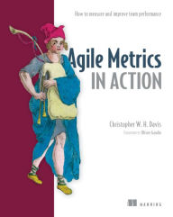 Title: Agile Metrics in Action: How to measure and improve team performance, Author: Christopher Davis