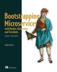Title: Bootstrapping Microservices with Docker, Kubernetes, and Terraform: A project-based guide, Author: Ashley Davis