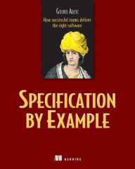 Title: Specification by Example: How Successful Teams Deliver the Right Software, Author: Gojko Adzic