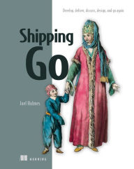 Title: Shipping Go: Develop, deliver, discuss, design, and go again, Author: Joel Holmes