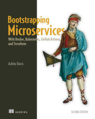 Title: Bootstrapping Microservices, Second Edition: With Docker, Kubernetes, GitHub Actions, and Terraform, Author: Ashley Davis