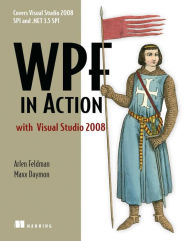 Title: WPF in Action with Visual Studio 2008: Covers Visual Studio 2008 Service Pack 1 and .NET 3.5 Service Pack 1!, Author: Arlen Feldman