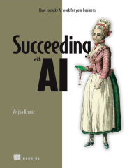 Title: Succeeding with AI: How to make AI work for your business, Author: Veljko Krunic