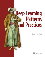 Title: Deep Learning Patterns and Practices, Author: Andrew Ferlitsch