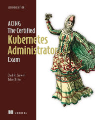Title: Acing the Certified Kubernetes Administrator Exam, Second Edition, Author: Chad Crowell