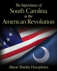 Title: The Importance of South Carolina in the American Revolution, Author: Aliene Shields Humphries