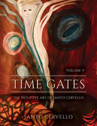 Title: Time Gates: Volume V: The Intuitive Art of Santo Cervello, Author: Santo S Cervello