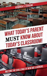 Title: What Today's Parent MUST Know About Today's Classroom!: Meeting the Challenge of New Age Learners, Author: Kendrick S. Sterling