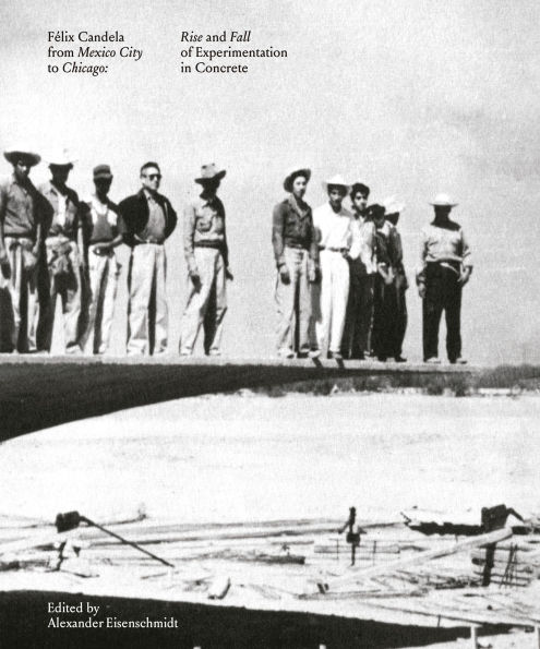 Félix Candela From Mexico City to Chicago: Rise and Fall of Experimentation in Concrete