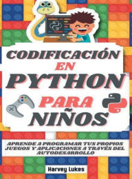Title: Codificaciï¿½n en Python Para Niï¿½os: Aprende a Programar tus Propios Juegos y Aplicaciones a Travï¿½s del Autodesarrollo, Author: Harvey Lukes