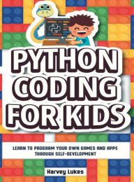 Title: Python Coding for Kids: Learn to Program your Own Games and Apps through Self-Development, Author: Harvey Lukes