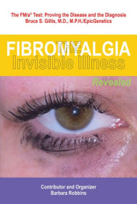 Title: Fibromyalgia: The Invisible Illness, Revealed, Author: Barbara Robbins