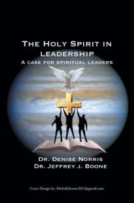 Title: The Holy Spirit in Leadership: A Case for Spiritual Leaders, Author: Denise Norris