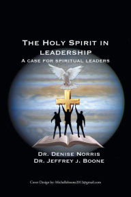 Title: The Holy Spirit in Leadership: A Case for Spiritual Leaders, Author: Dr. Denise Norris