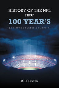 Title: History of the NFL First 100 Year's You Sure Started Somethin', Author: R.D. Griffith