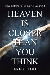 Title: Heaven is Closer than You Think: Love Letters to the World Volume 1, Author: Fred Blom