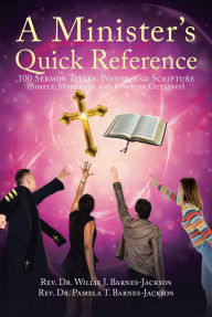 Title: A Minister's Quick Reference: 100 Sermon Titles, Points, and Scripture (Simple, Moderate, and Complex Outlines), Author: Rev. Dr. Willie J. Barnes-Jackson