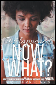 Title: It Happened Now What?: How to Move Beyond the Pain to Take Back Your Power!, Author: Kimcherian Johnson