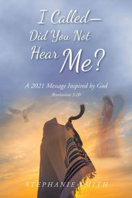 Title: I Called - Did You Not Hear Me?: A 2021 Message Inspired by God Revelations 3:20, Author: Stephanie Smith