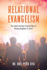 Title: Relational Evangelism: The Fastest and Most Practical Ways of Winning Neighbors to Christ, Author: Dr. Kofi Peter Effa