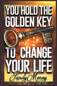 Title: You Hold the Golden Key to Change Your Life, Author: Sandy Money