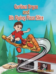 Title: Curious Bryce and His Flying Pizza Slice, Author: Tahnee Holmes