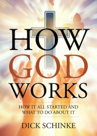Title: How God Works: How It All Started and What to Do about It, Author: Dick Schinke