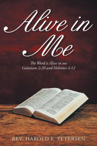 Title: Alive in Me: The Word Is Alive in Me: Galatians 2:20 and Hebrews 4:12, Author: Rev. Harold E. Petersen