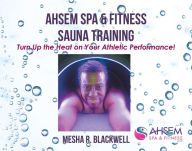 Title: Ahsem Spa & Fitness Sauna Training: Turn Up the Heat on Your Athletic Performance!, Author: Mesha R. Blackwell