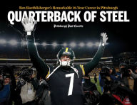 Title: Quarterback of Steel: Ben Roethlisberger's Remarkable 18-Year Career in Pittsburgh, Author: Pittsburgh Post-Gazette