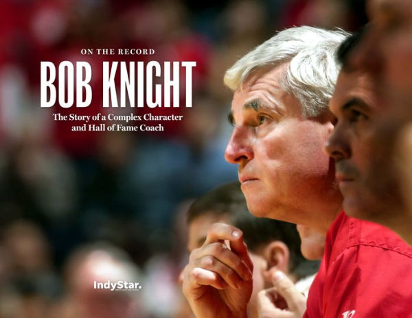 Bob Knight: On the Record: The Story of a Complex Character and Hall of Fame Coach