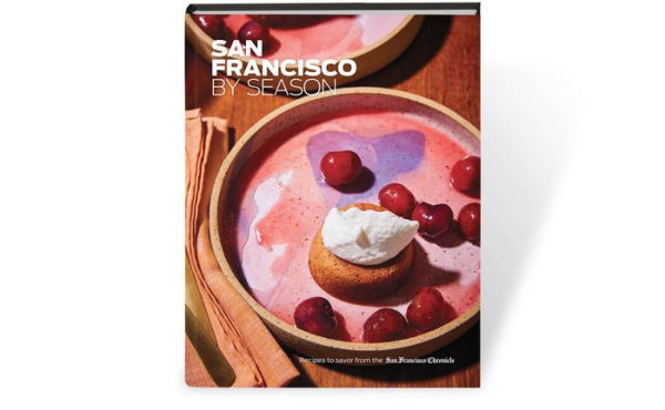 San Francisco by Season: Recipes to Savor from the San Francisco Chronicle