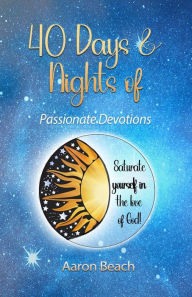 Title: 40 Days & Nights of Passionate Devotions: Saturate yourself in the love of God!, Author: Aaron D Beach