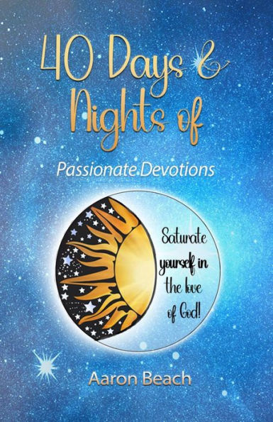 40 Days & Nights of Passionate Devotions: Saturate yourself in the love of God!