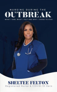 Title: Nursing During the Outbreak...What I saw, what I felt, and why I chose to stay., Author: Sheltee Felton