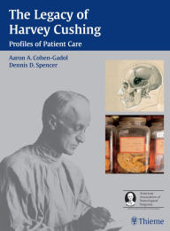 Title: The Legacy of Harvey Cushing: Profiles of Patient Care, Author: Aaron A. Cohen-Gadol