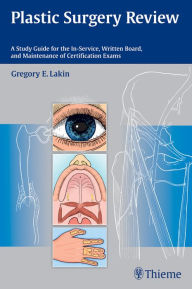 Title: Plastic Surgery Review: A Study Guide for the In-Service, Written Board, and Maintenance of Certification Exams, Author: Gregory E. Lakin