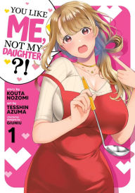 Download amazon ebooks You Like Me, Not My Daughter?! (Manga) Vol. 1