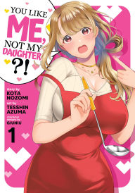 Title: You Like Me, Not My Daughter?! (Manga) Vol. 1, Author: Kota Nozomi